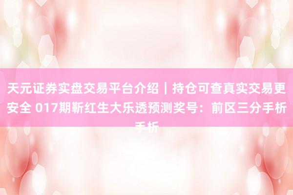天元证券实盘交易平台介绍｜持仓可查真实交易更安全 017期靳红生大乐透预测奖号：前区三分手析