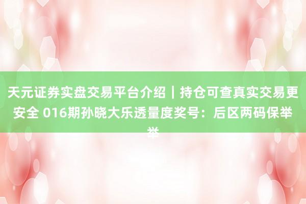 天元证券实盘交易平台介绍｜持仓可查真实交易更安全 016期孙晓大乐透量度奖号：后区两码保举