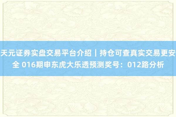 天元证券实盘交易平台介绍｜持仓可查真实交易更安全 016期申东虎大乐透预测奖号：012路分析