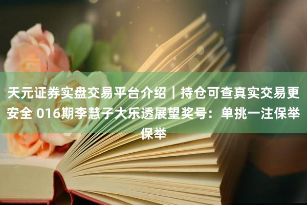 天元证券实盘交易平台介绍｜持仓可查真实交易更安全 016期李慧子大乐透展望奖号：单挑一注保举