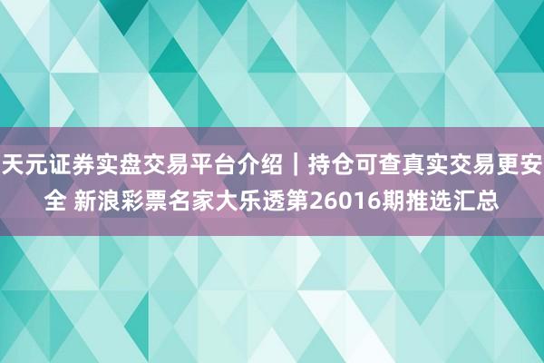 天元证券实盘交易平台介绍｜持仓可查真实交易更安全 新浪彩票名家大乐透第26016期推选汇总
