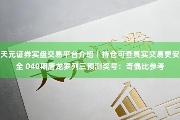 天元证券实盘交易平台介绍｜持仓可查真实交易更安全 040期唐龙罗列三预测奖号：奇偶比参考