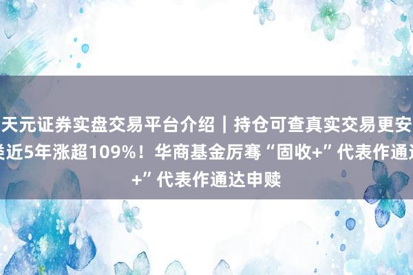 天元证券实盘交易平台介绍｜持仓可查真实交易更安全 A类近5年涨超109%！华商基金厉骞“固收+”代表作通达申赎