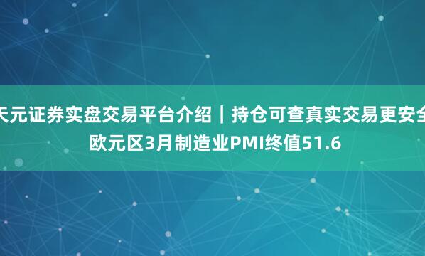 天元证券实盘交易平台介绍｜持仓可查真实交易更安全 欧元区3月制造业PMI终值51.6