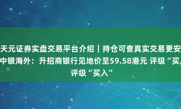 天元证券实盘交易平台介绍｜持仓可查真实交易更安全 中银海外：升招商银行见地价至59.58港元 评级“买入”