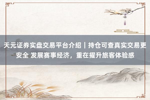 天元证券实盘交易平台介绍｜持仓可查真实交易更安全 发展赛事经济，重在擢升旅客体验感
