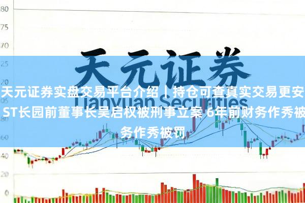 天元证券实盘交易平台介绍｜持仓可查真实交易更安全 ST长园前董事长吴启权被刑事立案 6年前财务作秀被罚