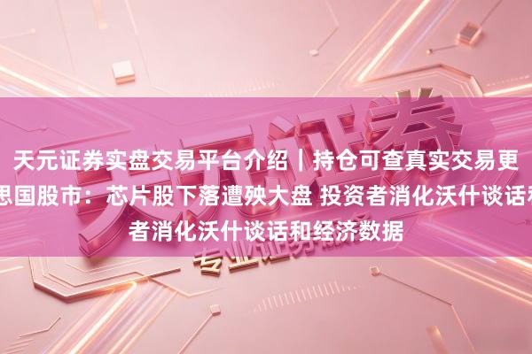 天元证券实盘交易平台介绍｜持仓可查真实交易更安全 好意思国股市：芯片股下落遭殃大盘 投资者消化沃什谈话和经济数据