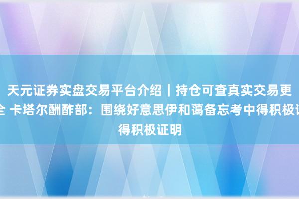 天元证券实盘交易平台介绍｜持仓可查真实交易更安全 卡塔尔酬酢部：围绕好意思伊和蔼备忘考中得积极证明